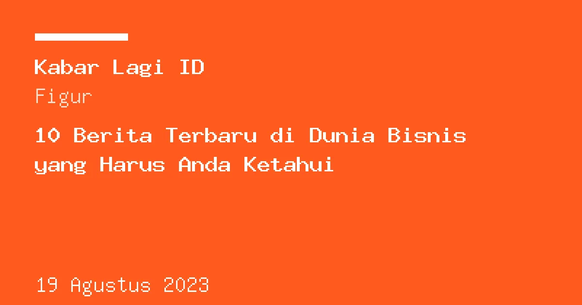 Sampul berita: 10 Berita Terbaru di Dunia Bisnis yang Harus Anda Ketahui